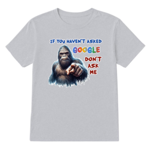Bigfoot, Sasquatch, "If you haven't asked Google,,", Adult Gildan 5000 T Shirt